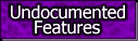 [ Undocumented Features ]